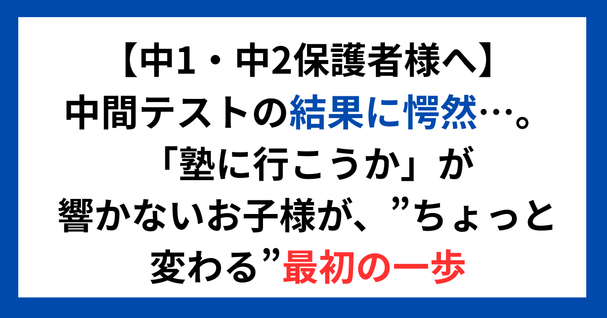 【中1・中2保護者様へ】中間テストの結果に愕然…。 「塾に行こうか」が響かないお子様が、”ちょっと変わる”最初の一歩