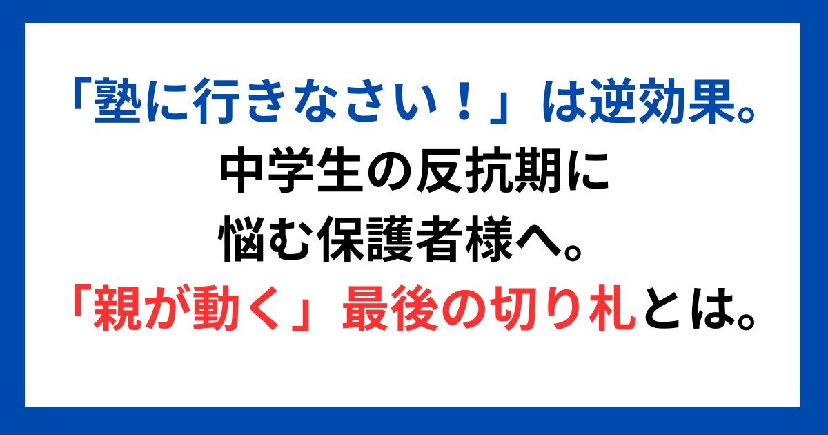 「塾に行きなさい!」は逆効果。中学生の反抗期に悩む保護者様へ。 「親が動く」最後の切り札とは。