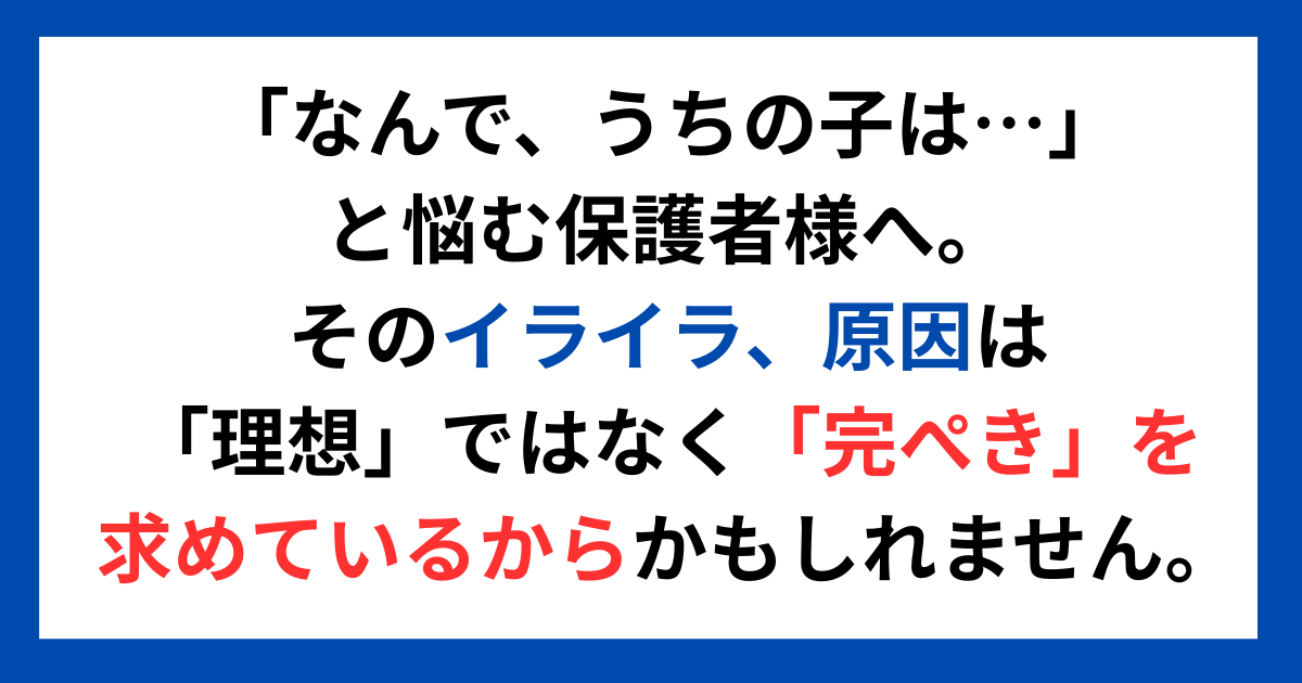 「なんで、うちの子は…」と悩む保護者様へ。 そのイライラ、原因は「理想」ではなく「完ぺき」を求めているからかもしれません。