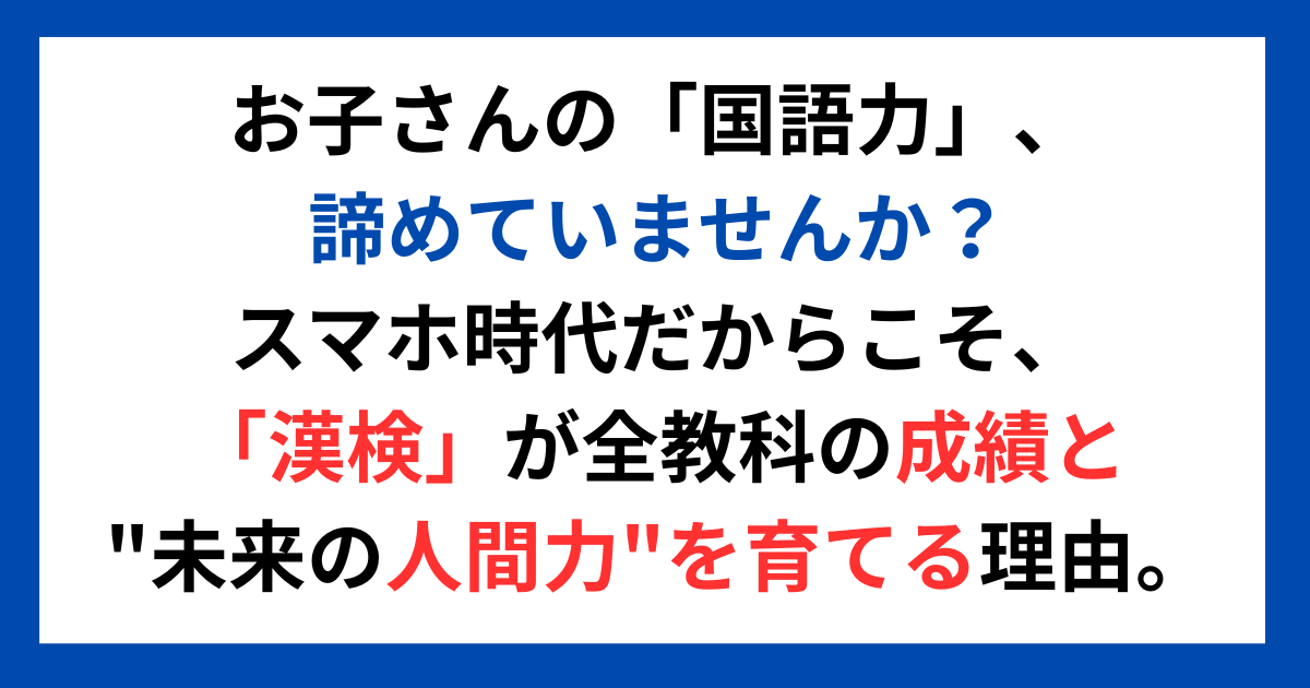 お子さんの「国語力」、諦めていませんか? スマホ時代だからこそ、「漢検」が全教科の成績と"未来の人間力"を育てる理由。