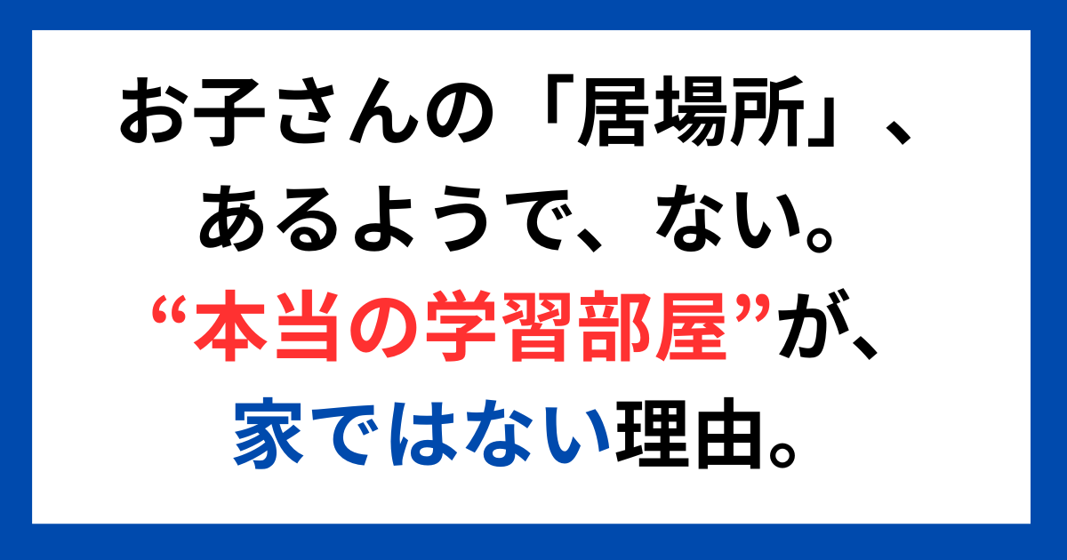 お子さんの「居場所」、あるようで、ない。 “本当の学習部屋”が、家ではない理由。