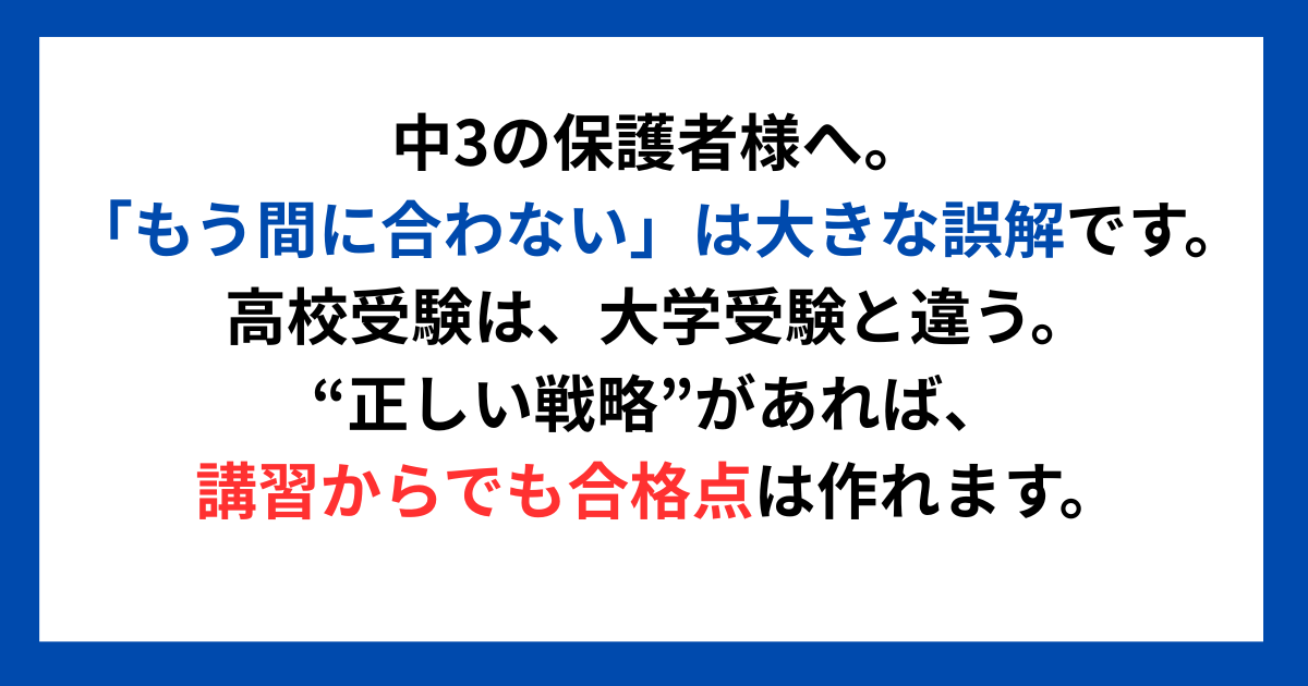 中3の保護者様へ。「もう間に合わない」は大きな誤解です。 高校受験は、大学受験と違う。 “正しい戦略”があれば、冬期講習からでも合格点は作れます。