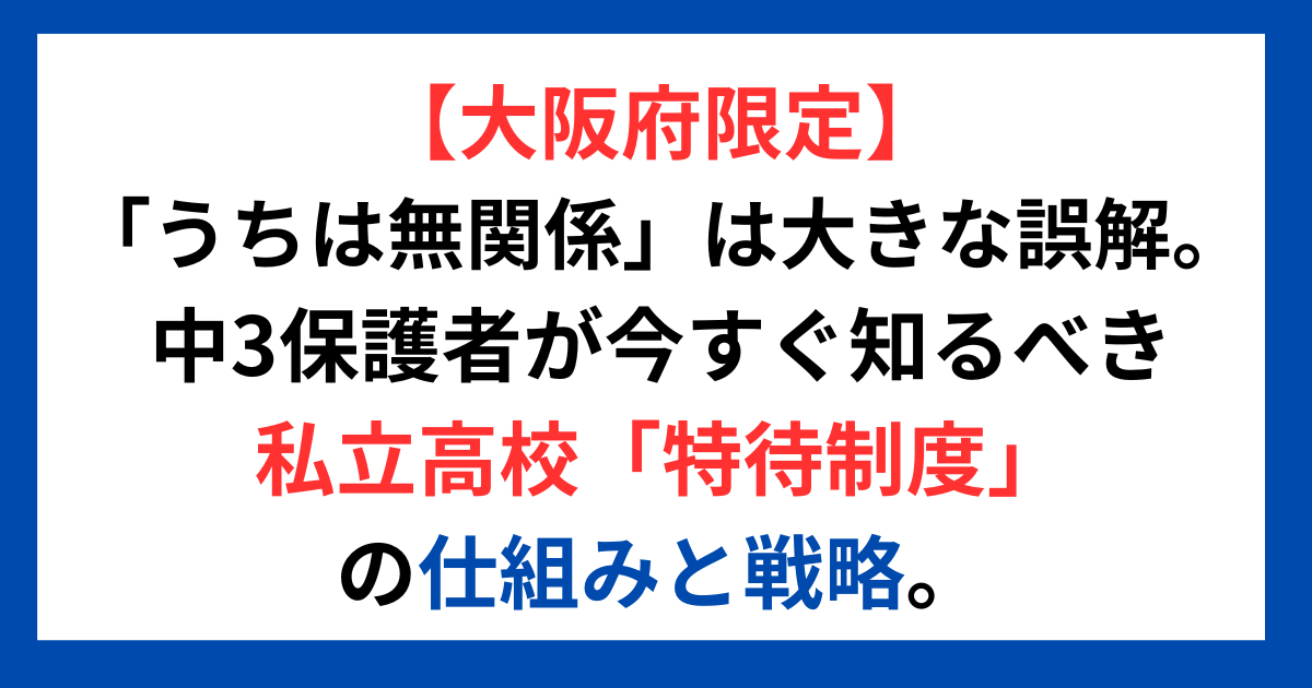 【大阪府限定】「うちは無関係」は大きな誤解。 中3保護者が今すぐ知るべき私立高校「特待制度」の仕組みと戦略。