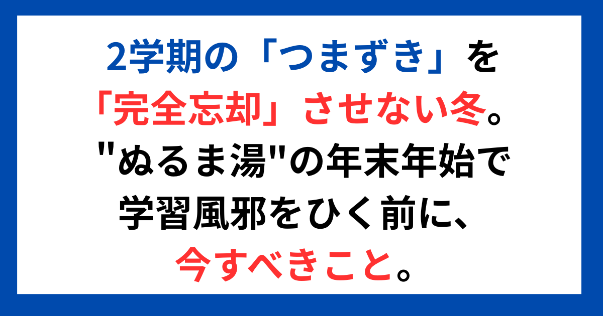 2学期の「つまずき」を「完全忘却」させない冬。 "ぬるま湯"の年末年始で学習風邪をひく前に、今すべきこと。