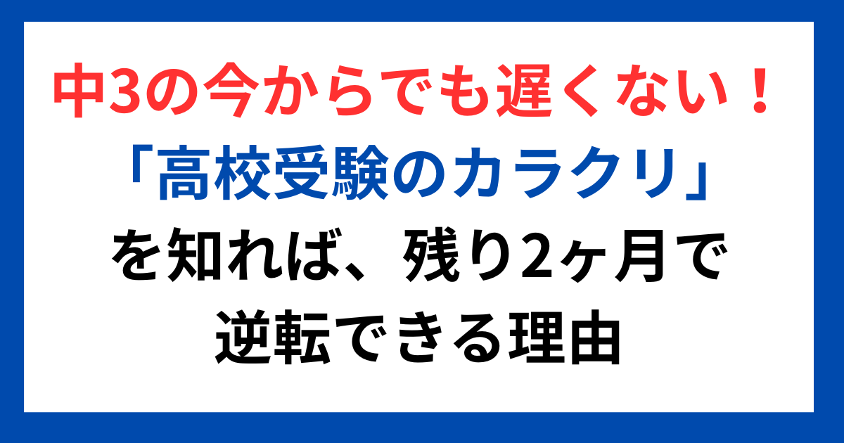 中3の今からでも遅くない!「高校受験のカラクリ」を知れば、残り2ヶ月で逆転できる理由