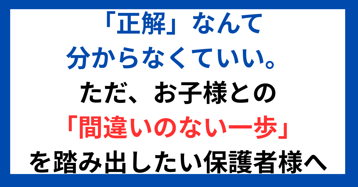 「正解」なんて分からなくていい。ただ、お子様との「間違いのない一歩」を踏み出したい保護者様へ