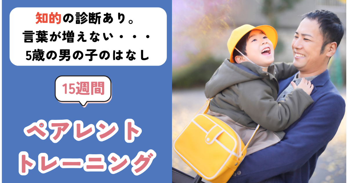 【ペアレントトレーニング事例】知的あり・言葉が増えない・・・5歳男児