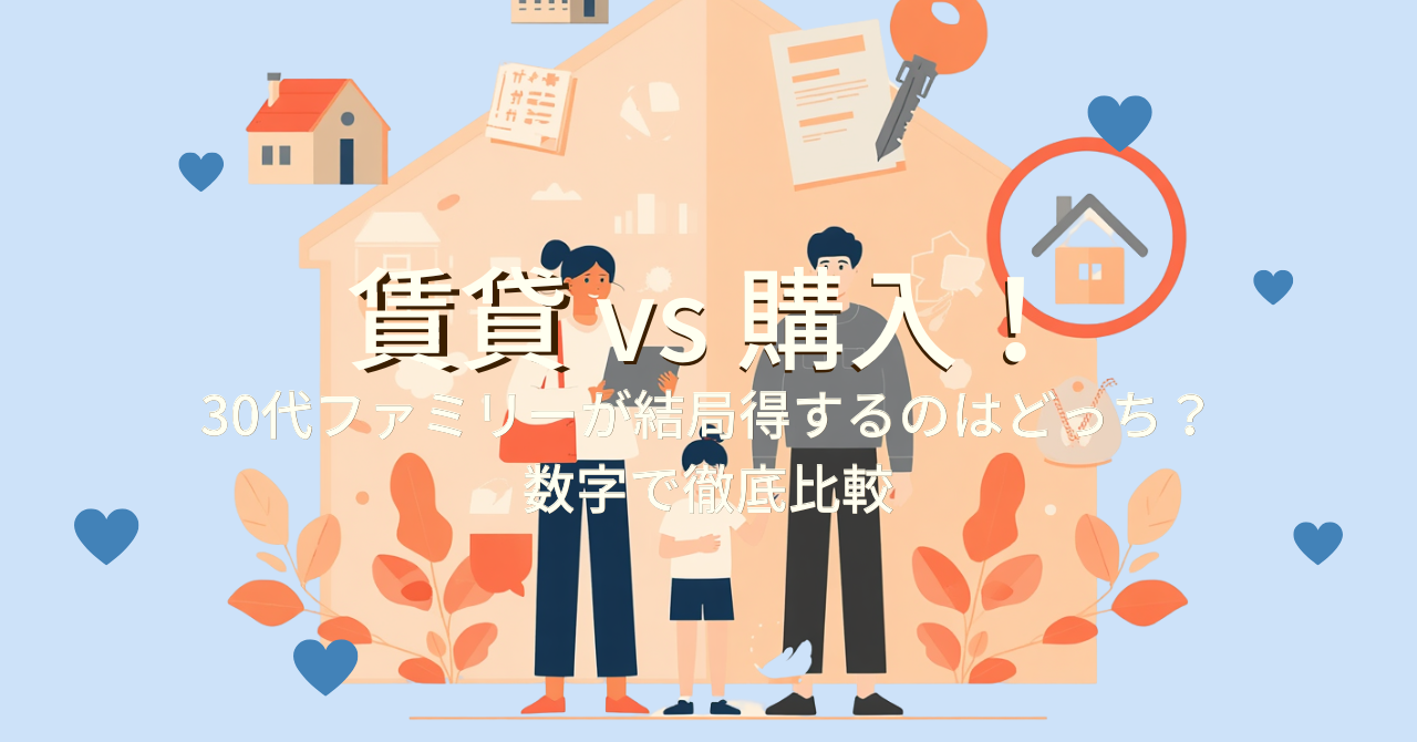 賃貸 vs 購入！30代ファミリーが結局得するのはどっち？数字で徹底比較