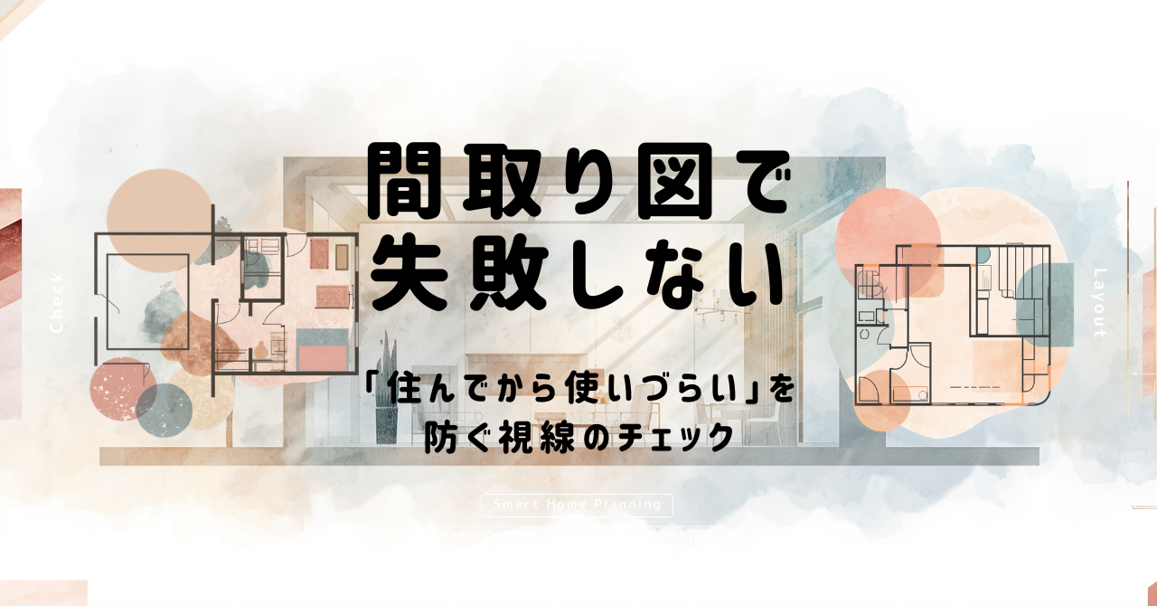 間取り図で失敗しない！「住んでから使いづらい」を防ぐ視線のチェック