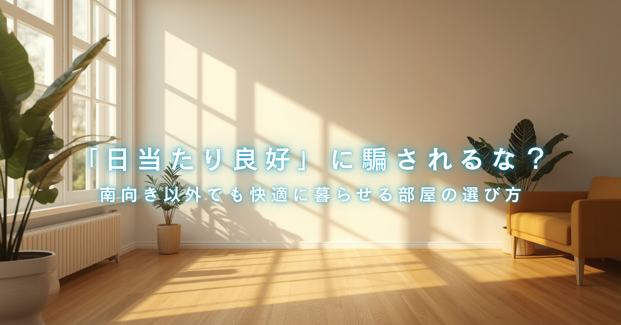 「日当たり良好」に騙されるな？南向き以外でも快適に暮らせる部屋の選び方