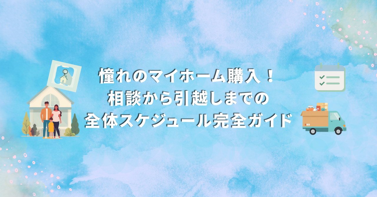 憧れのマイホーム購入！相談から引越しまでの全体スケジュール完全ガイド