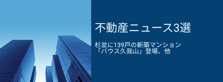 杉並に139戸の新築マンション登場、都心オフィス空室率1%台の裏側も一挙紹介