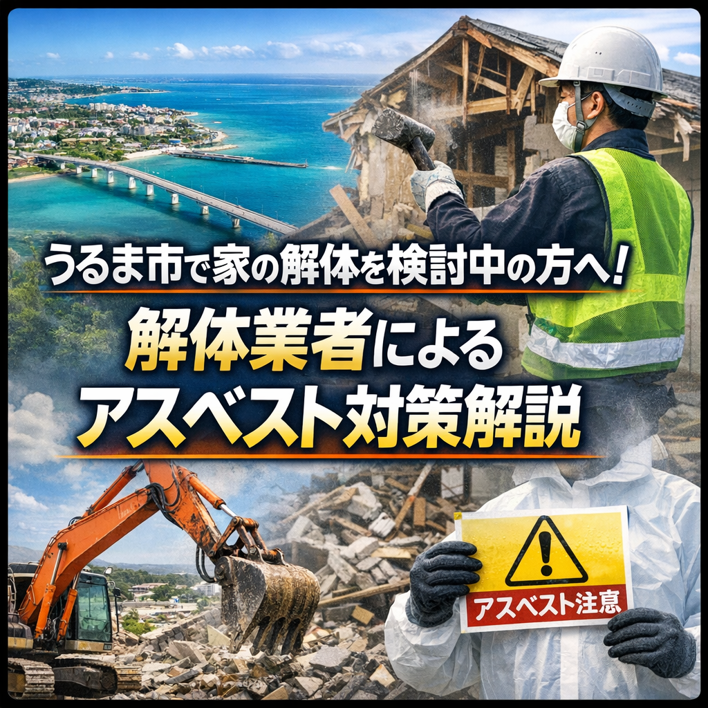 うるま市で家の解体を検討中の方へ！解体業者によるアスベスト対策解説