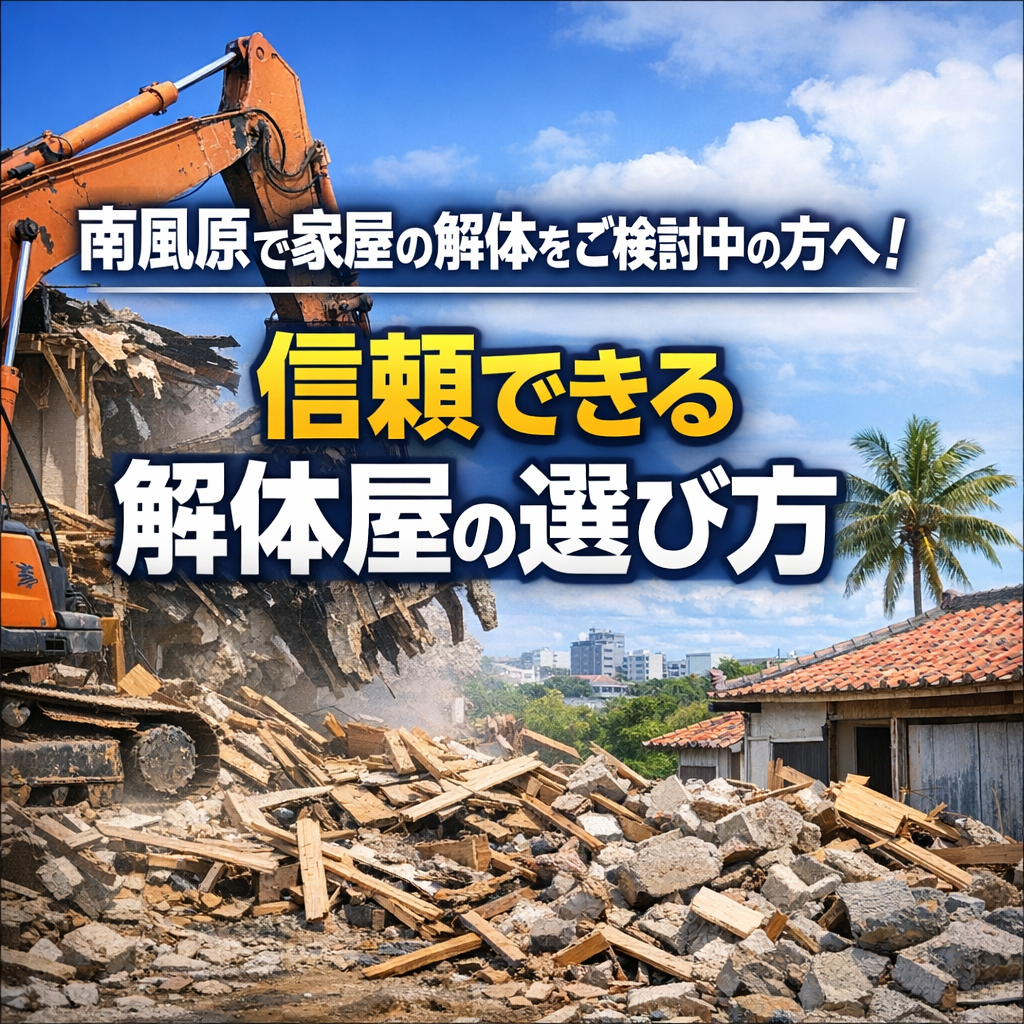 南風原で家屋の解体をご検討中の方へ！信頼できる解体屋の選び方