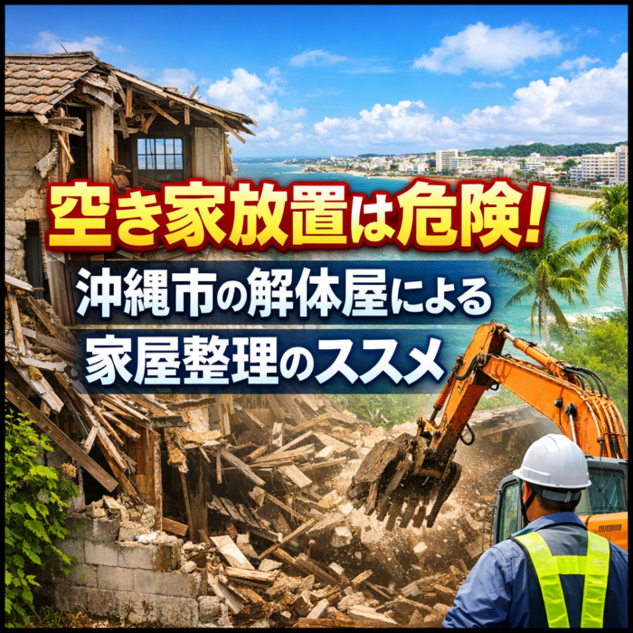 空き家放置は危険！沖縄市の解体屋による家屋整理のススメ