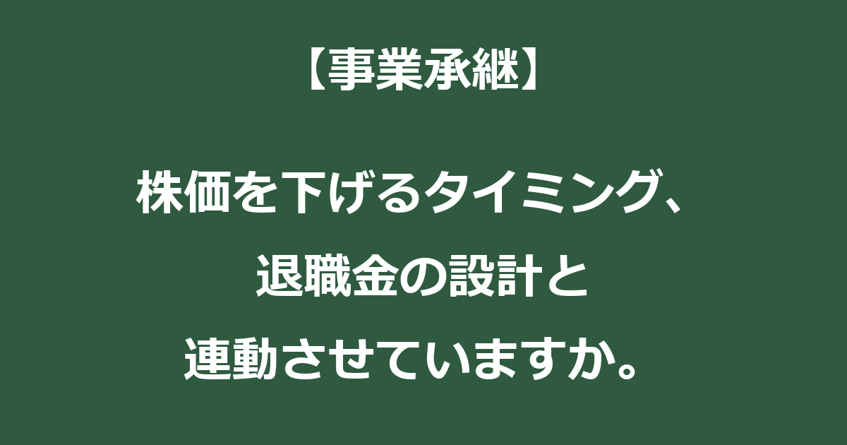 【事業承継】株価を下げるタイミング、退職金の設計と連動させていますか。