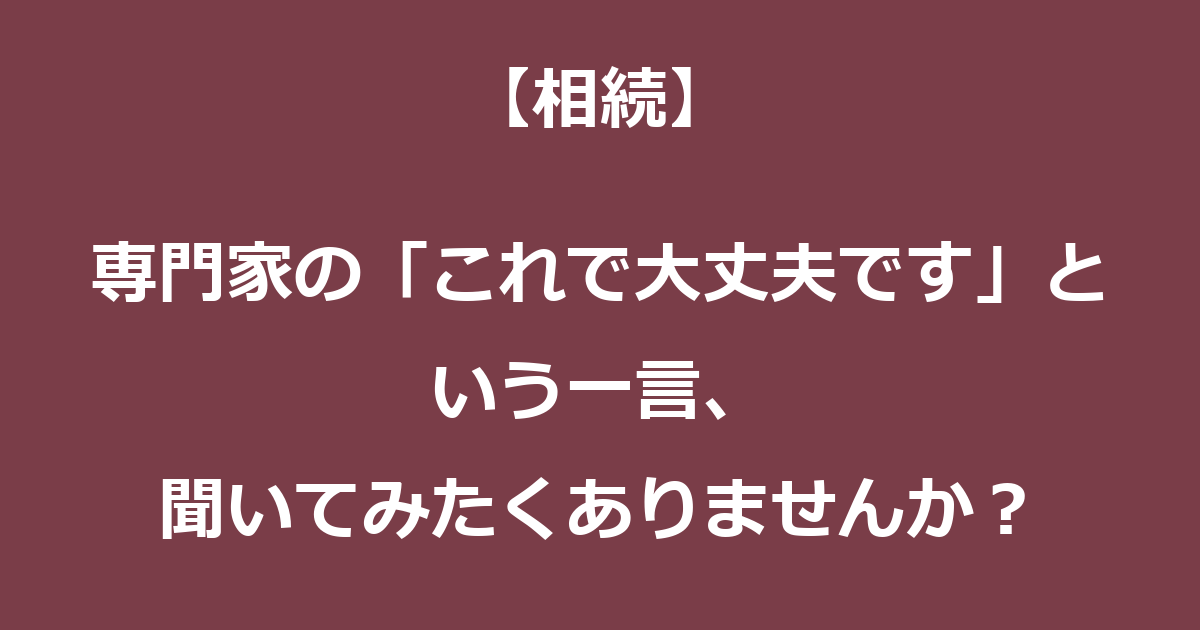【相続】専門家の「これで大丈夫です」という一言、聞いてみたくありませんか?