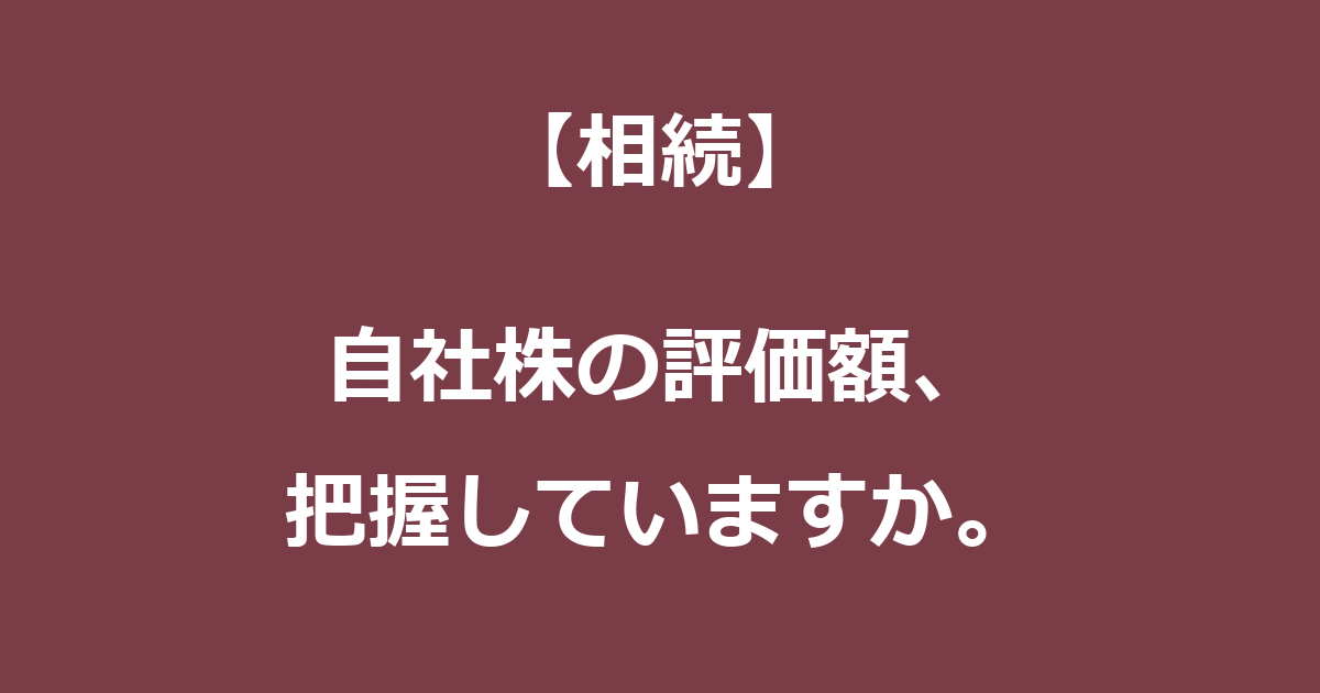 【相続】自社株の評価額、把握していますか。