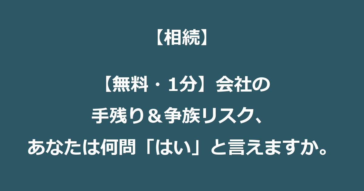 【無料・1分】会社の手残り&争族リスク、あなたは何問「はい」と言えますか。
