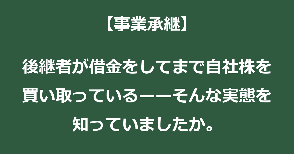 【事業承継】後継者が借金をしてまで自社株を買い取っている——そんな実態を知っていましたか。