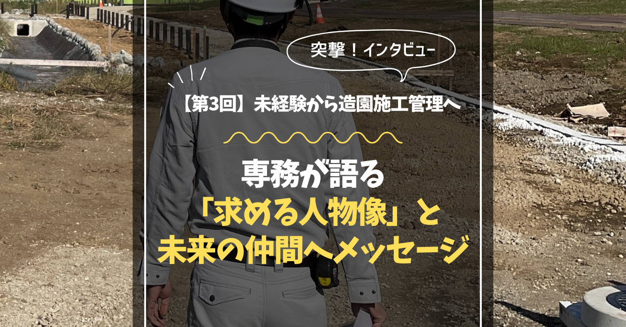 【第3回】未経験から造園施工管理へ。専務が語る「求める人物像」と未来の仲間へメッセージ|横浜・相武造園土木インタビュー【採用情報】
