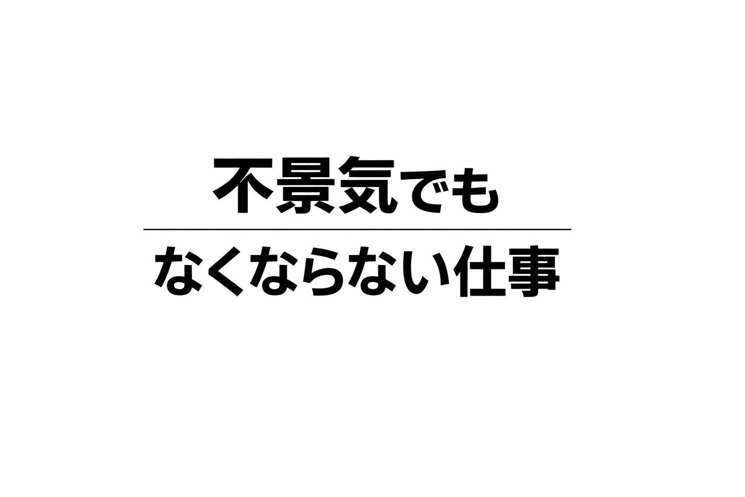 不景気でもなくならない仕事って、何だと思いますか?