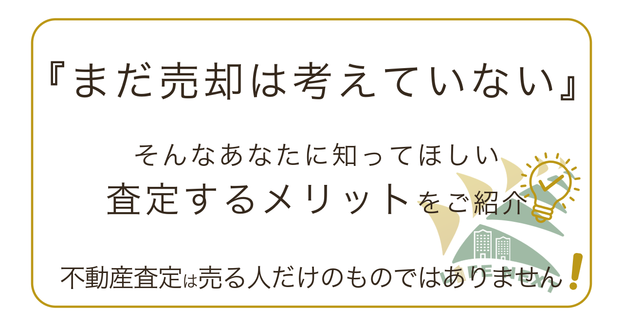 「”不動産査定”は売る人だけのものではない」ってホント❓