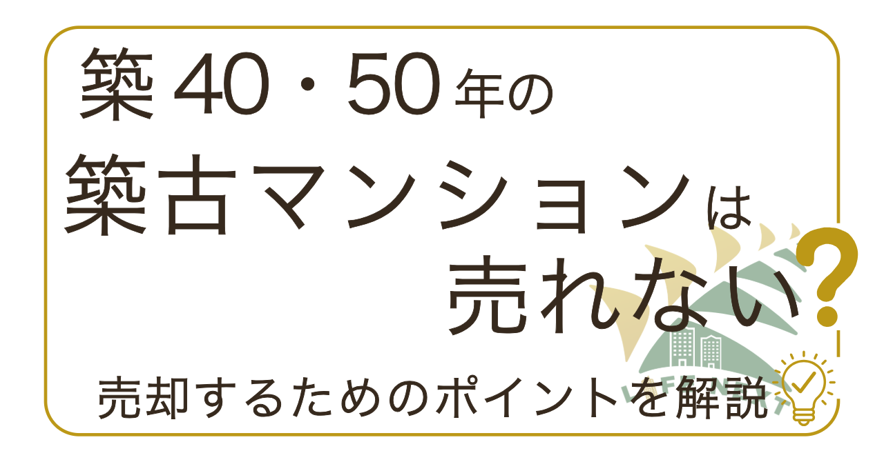 築40・50年の築古マンションは売れない？売却するためのポイントを解説💡