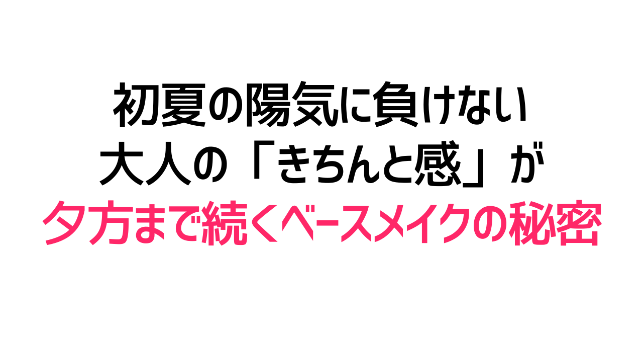 初夏の陽気に負けない。大人の「きちんと感」が夕方まで続くベースメイクの秘密