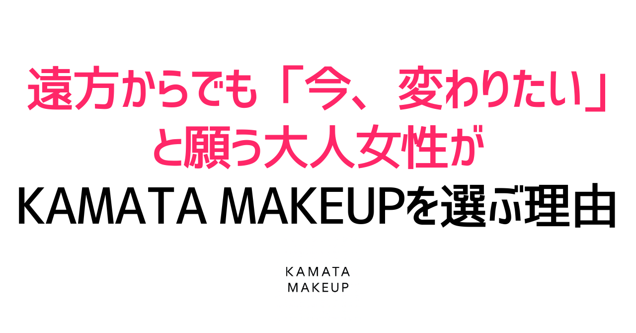 遠方からでも「今、変わりたい」と願う大人女性がKAMATA MAKEUPを選ぶ理由