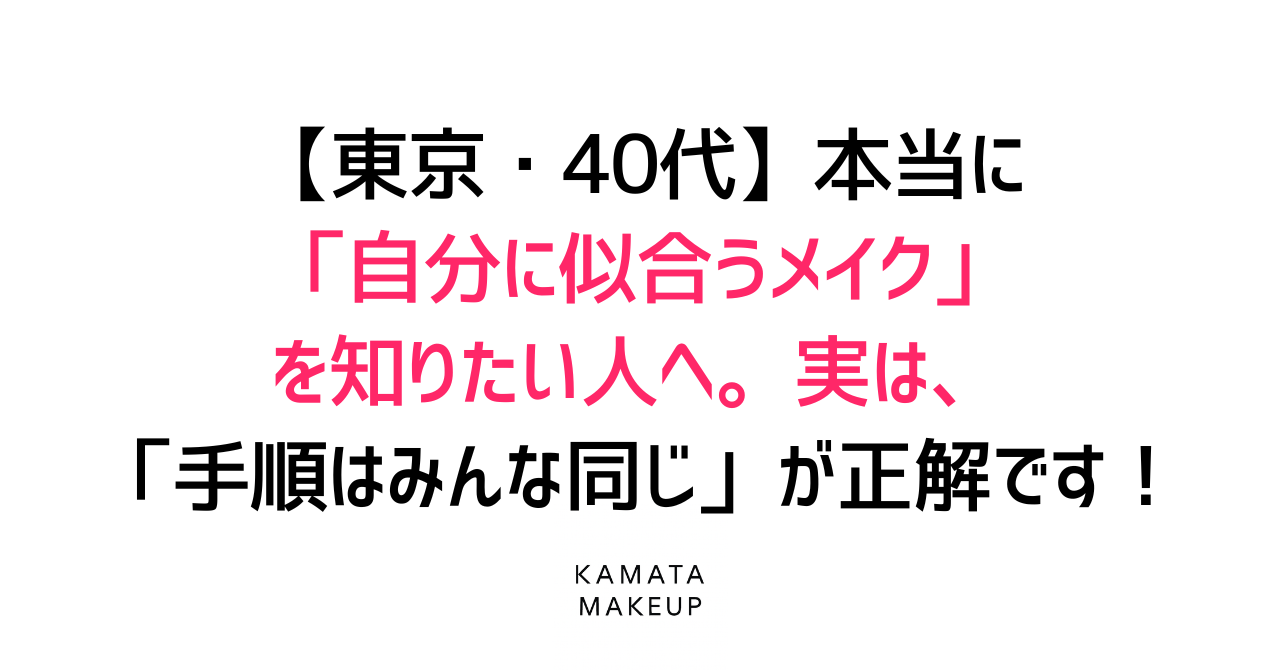 【東京・40代】本当に「自分に似合うメイク」を知りたい人へ。実は「手順はみんな同じ」が正解です！