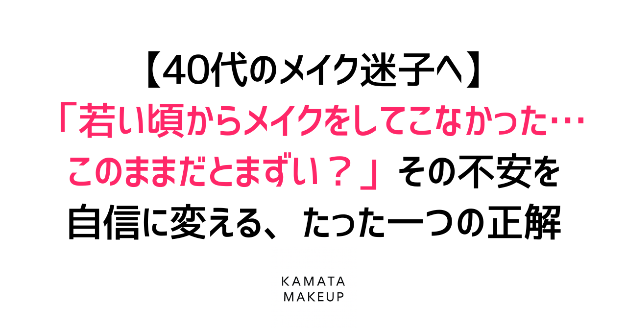 【40代のメイク迷子へ】「若い頃からメイクをしてこなかった…このままだとまずい?」その不安を自信に変える、たった一つの正解