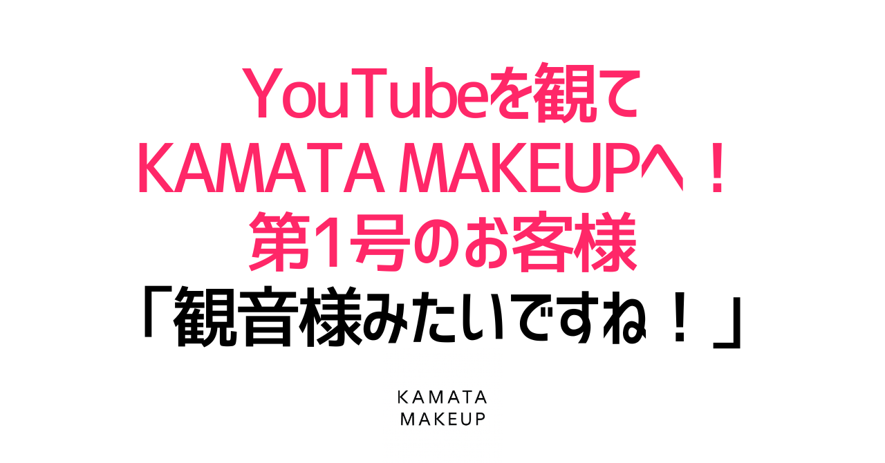 YouTubeを観てKAMATA MAKEUPへ!第1号のお客様「観音様みたいですね!」