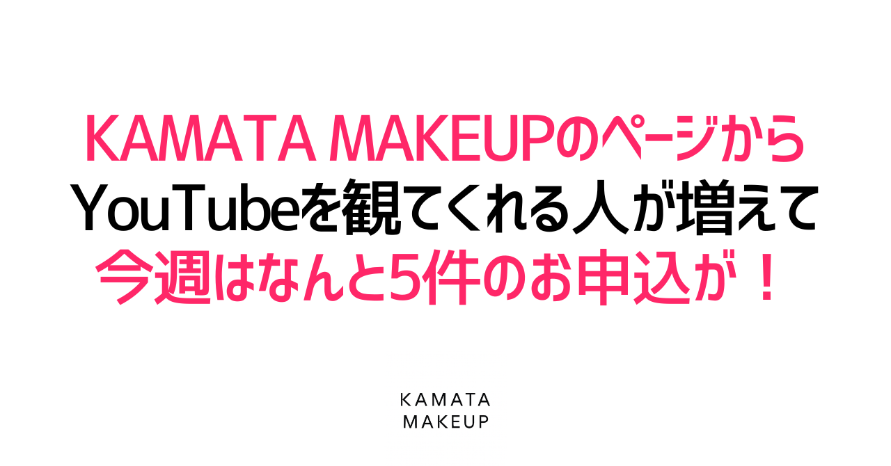 KAMATA MAKEUPのページからYouTubeを観てくれる人が増えて、今週はなんと5件のお申し込みがありました!