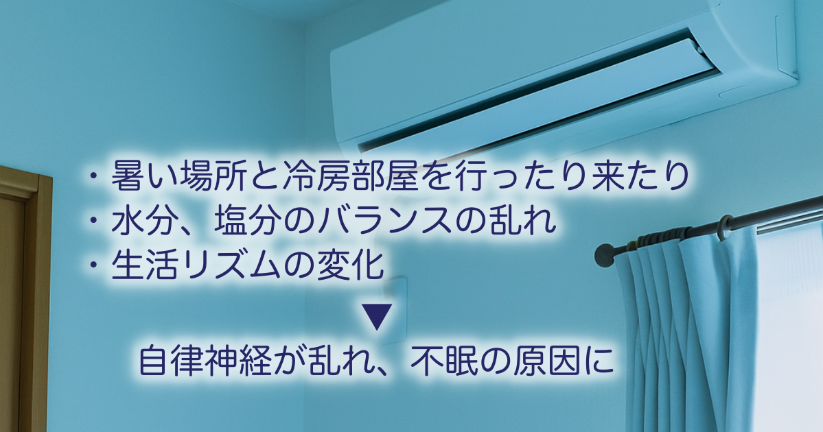 暑い場所と冷房の効いた部屋を行き来することで体温調節が乱れ、水分や塩分のバランスが崩れやすくなります。さらにお盆明けの生活リズムの変化が重なり、自律神経の乱れによる不眠や寝つきの悪さを引き起こす原因となります。