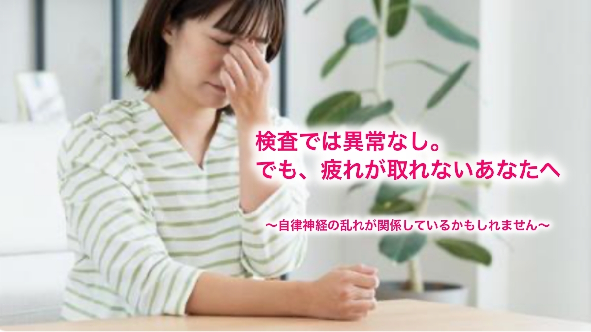 検査では異常なし。でも疲れが取れないあなたへ  〜自律神経の乱れが関係しているかもしれません〜