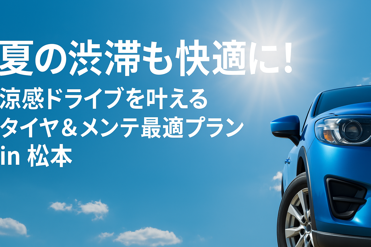 夏の渋滞も快適に！涼感ドライブを叶えるタイヤ＆メンテ最適プラン in 松本