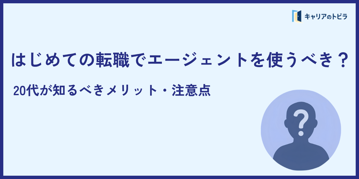 はじめての転職でエージェントを使うべき？20代が知るべきメリット・注意点