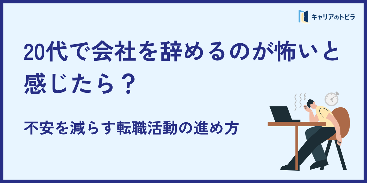 20代で会社を辞めるのが怖いと感じたら?不安を減らす転職活動の進め方