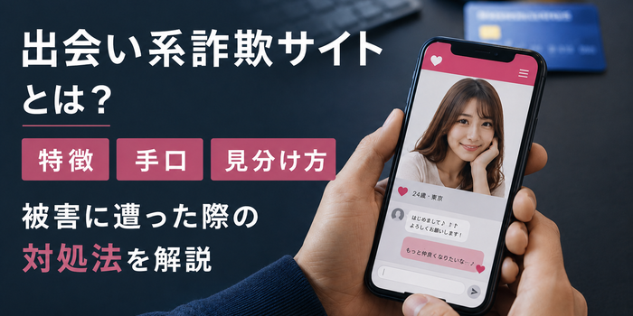 出会い系詐欺サイトとは？特徴・手口・見分け方や被害に遭った際の対処法を解説