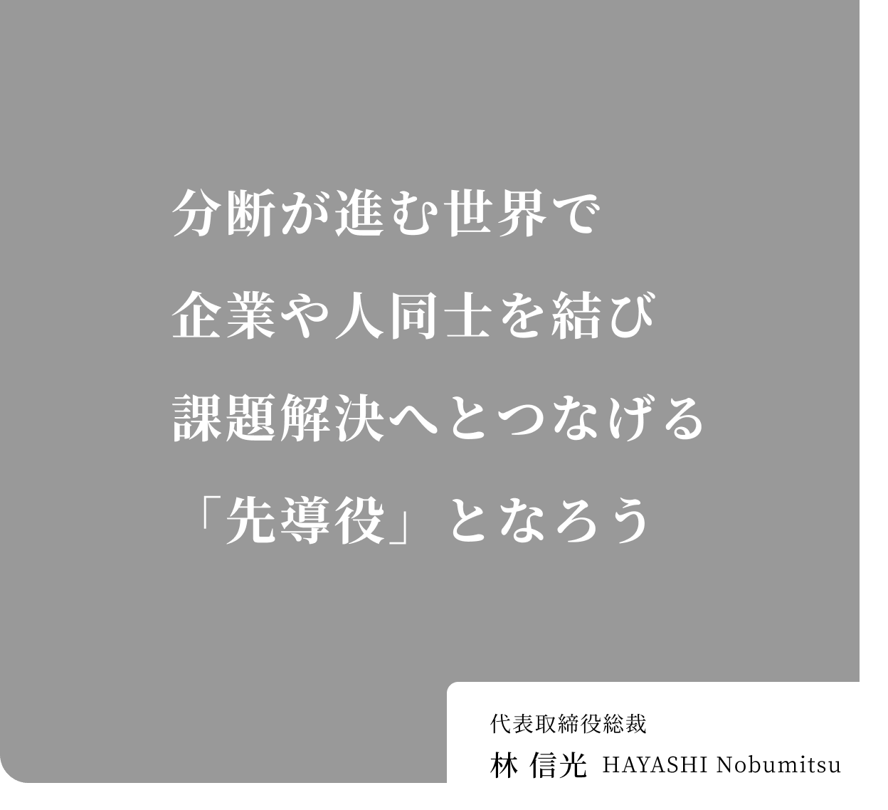分断が進む世界で企業や人同士を結び課題解決へとつなげる「先導役」となろう 代表取締役総裁 林 信光 Hayashi Nobumitsu