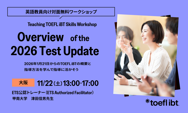 ETS Japan主催　Teaching TOEFL iBT Skills Workshop Overview of the 2026 Test Update(Osaka)
