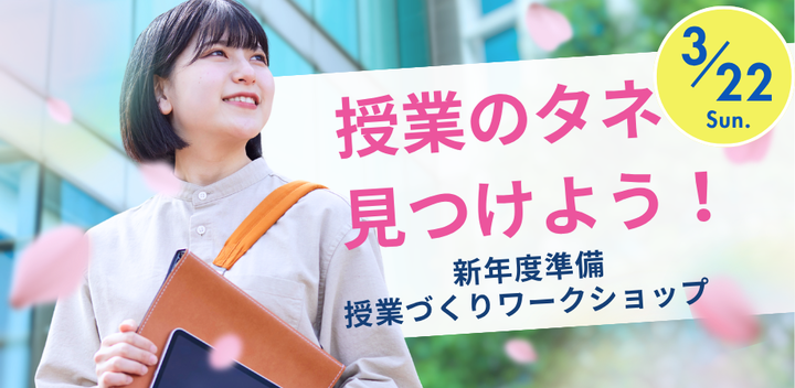 授業のタネ、見つけよう！～新年度準備・授業づくりワークショップ～