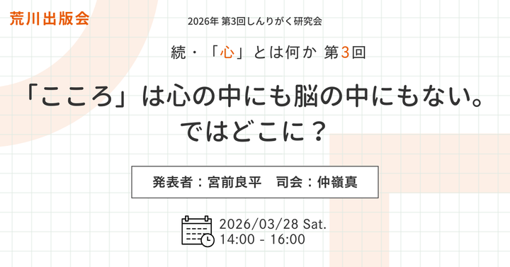 しんりがく研究会『続・「心」とはなにかーー「こころ」は心の中にも脳の中にもない。ではどこに？』#荒川出版会260328