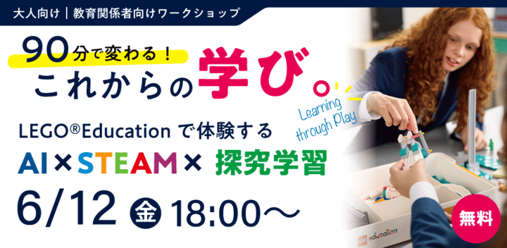 【6月12日(金)18:00〜】90分で変わる！これからの学び。 LEGO® Educationで体験するAI × STEAM × 探究学習ワークショップ