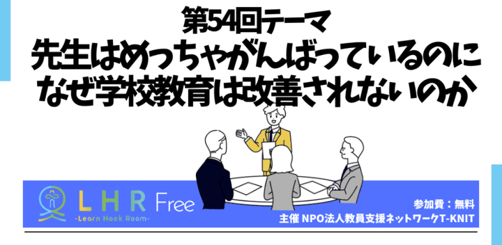教育対話コミュニティ LHR Free 第54回テーマ 「先生はめっちゃがんばっているのになぜ学校教育は改善されないのか」