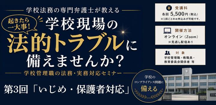 学校現場の法的トラブルに備えませんか？ 学校管理職の法務・実務対応セミナー〈全4回〉【第3回：いじめ・保護者対応】