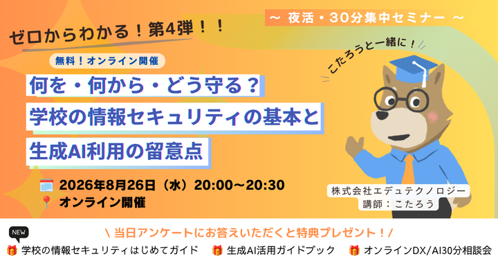 【教員・研修担当必見】ゼロからわかる！第4弾「何を・何から・どう守る？」 〜学校の情報セキュリティ基本と生成AIの留意点〜｜無料ウェビナー