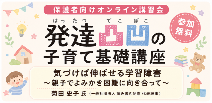 発達凸凹の子育て基礎講座：気づけば伸ばせる学習障害 〜親子で読み書き困難に向き合って〜