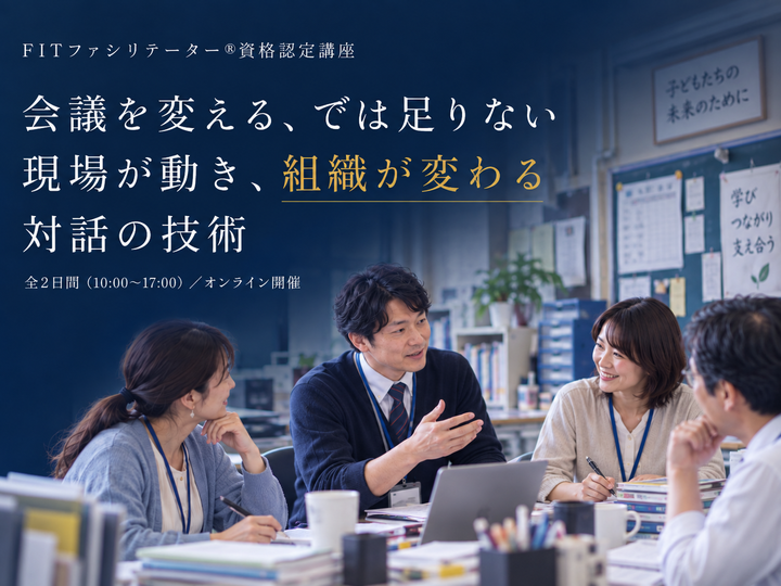 【12/5・6】会議進行の技術だけではなく、職員室の"関係性"を整える技術。2日間でファシリテーターに｜FITファシリテーター®資格認定講座